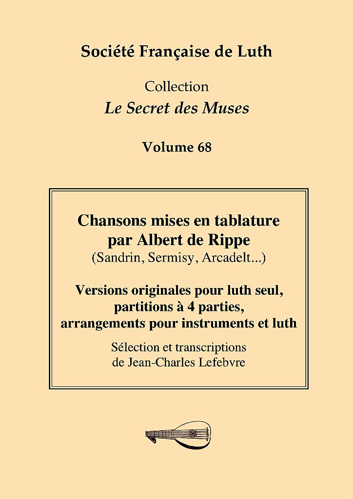 vol_68_couv.jpg - Volume 68 : Chansons mises en tablature par Albert de Rippe (Sandrin, Sermisy, Arcadelt…). Versions originales pour luth seul, partitions à 4 parties, arrangements pour instruments et luth. Sélection & transcriptions de Jean-Charles Lefebvre